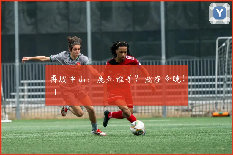 再战中山，鹿死谁手？就在今晚！_1