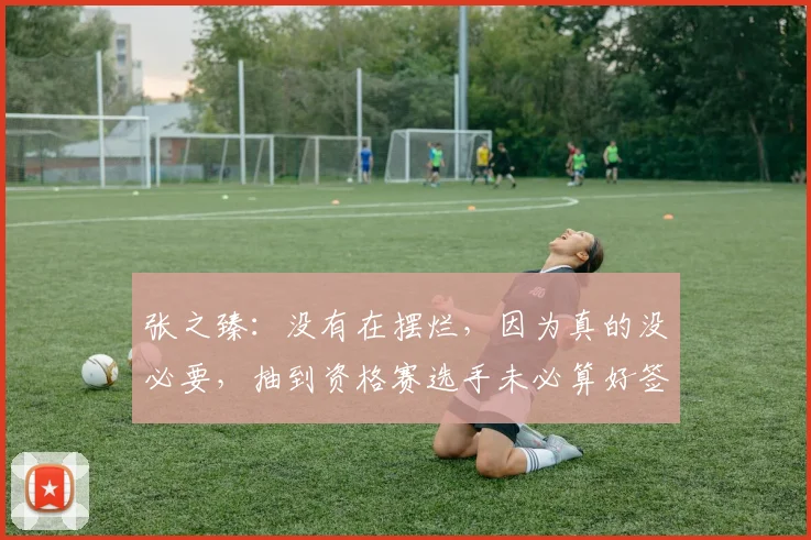 张之臻：没有在摆烂，因为真的没必要，抽到资格赛选手未必算好签