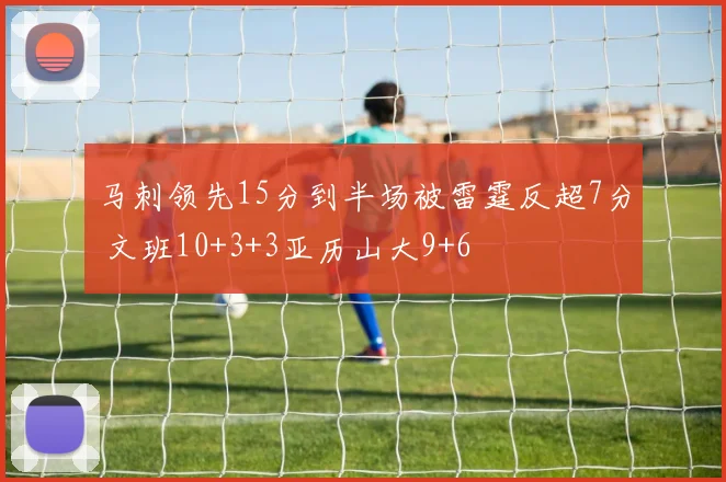 马刺领先15分到半场被雷霆反超7分 文班10+3+3亚历山大9+6