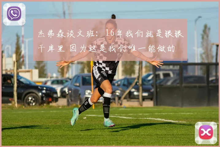 杰弗森谈文班：16年我们就是狠狠干库里 因为这是我们唯一能做的