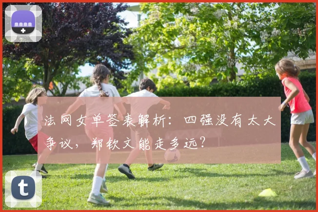 法网女单签表解析：四强没有太大争议，郑钦文能走多远？