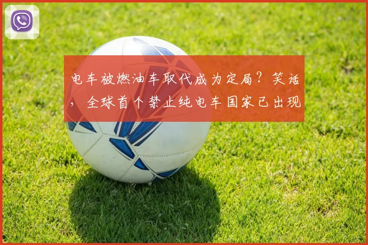 电车被燃油车取代成为定局?笑话,全球首个禁止纯电车国家已出现
