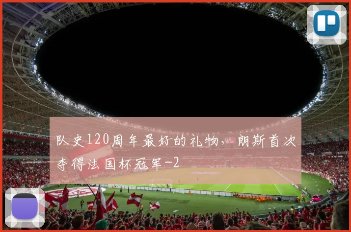 队史120周年最好的礼物，朗斯首次夺得法国杯冠军