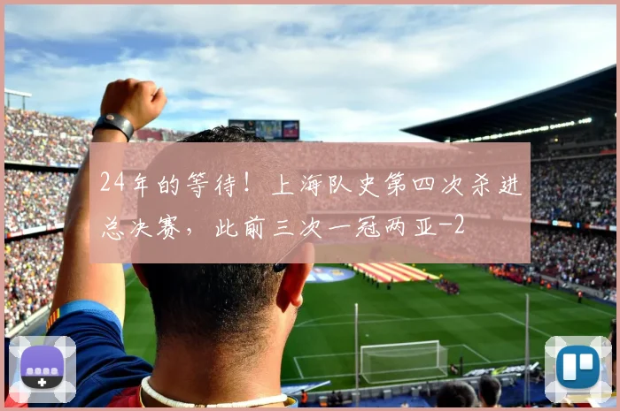 24年的等待！上海队史第四次杀进总决赛，此前三次一冠两亚