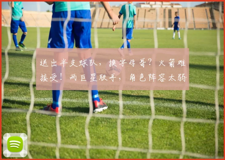 送出半支球队,换字母哥?火箭难接受!两巨星联手,角色阵容太弱_1