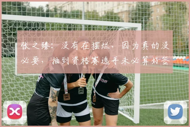 张之臻：没有在摆烂，因为真的没必要，抽到资格赛选手未必算好签