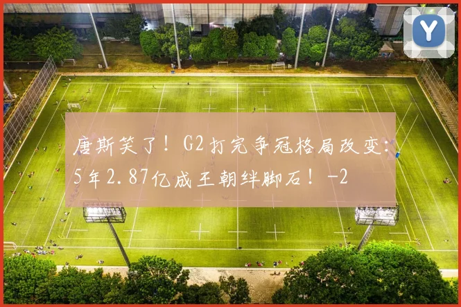 唐斯笑了！G2打完争冠格局改变：5年2.87亿成王朝绊脚石！