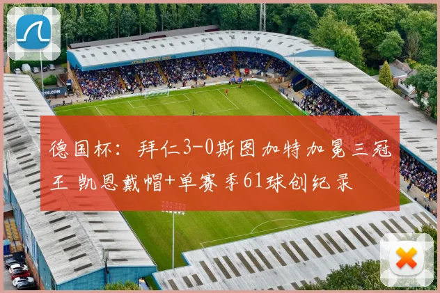 德国杯：拜仁3-0斯图加特加冕三冠王 凯恩戴帽+单赛季61球创纪录