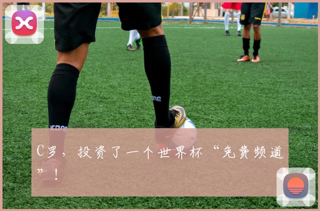 C罗，投资了一个世界杯“免费频道”！