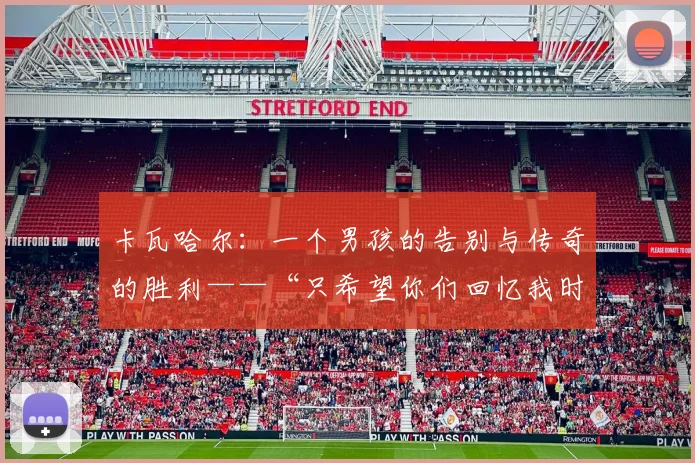 卡瓦哈尔：一个男孩的告别与传奇的胜利——“只希望你们回忆我时能感到骄傲”