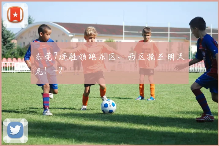 东莞7连胜领跑东区,西区抢王明天见!