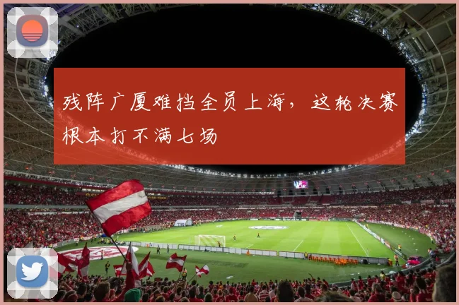 残阵广厦难挡全员上海，这轮决赛根本打不满七场
