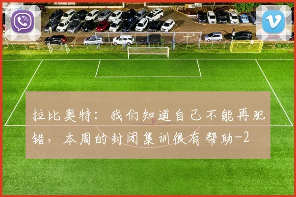 拉比奥特：我们知道自己不能再犯错，本周的封闭集训很有帮助