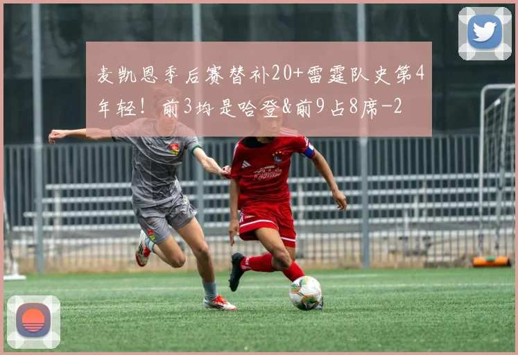 麦凯恩季后赛替补20+雷霆队史第4年轻！前3均是哈登&前9占8席