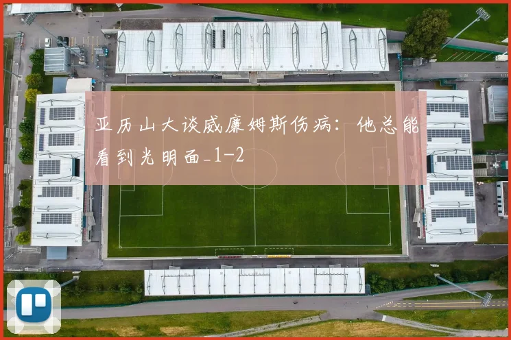 亚历山大谈威廉姆斯伤病：他总能看到光明面_1