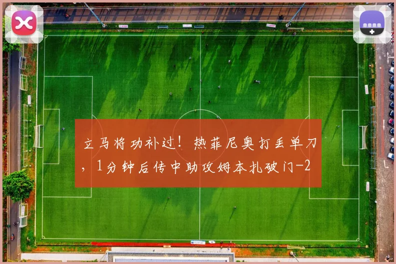 立马将功补过！热菲尼奥打丢单刀，1分钟后传中助攻姆本扎破门