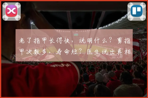 老了指甲长得快，说明什么？剪指甲次数多，寿命短？医生说出真相