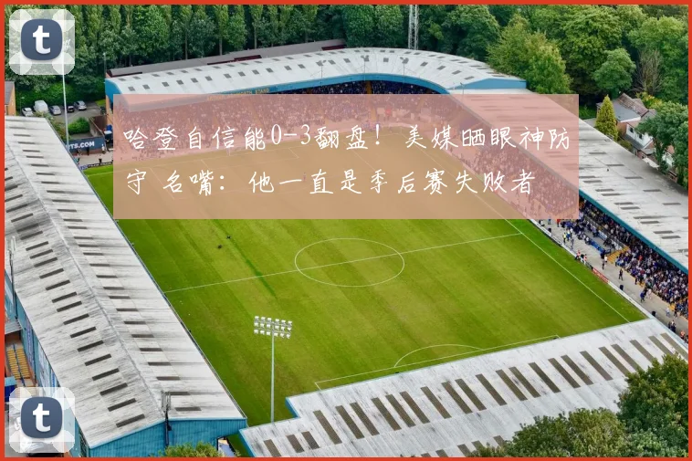 哈登自信能0-3翻盘！美媒晒眼神防守 名嘴：他一直是季后赛失败者