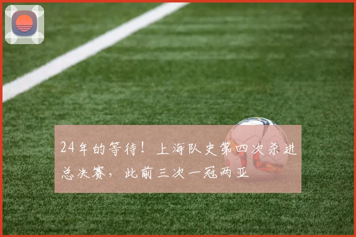 24年的等待！上海队史第四次杀进总决赛，此前三次一冠两亚