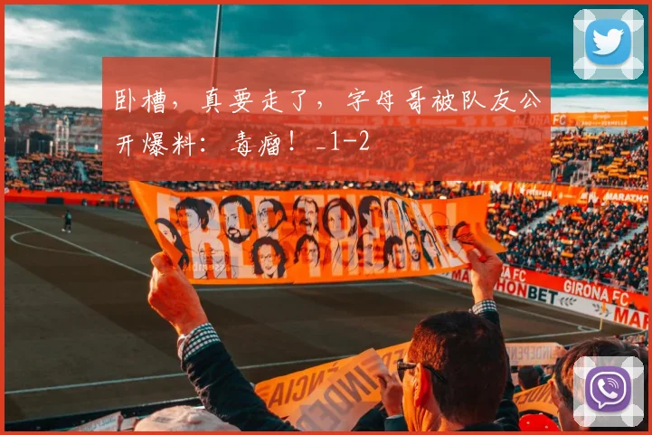 卧槽，真要走了，字母哥被队友公开爆料：毒瘤！_1