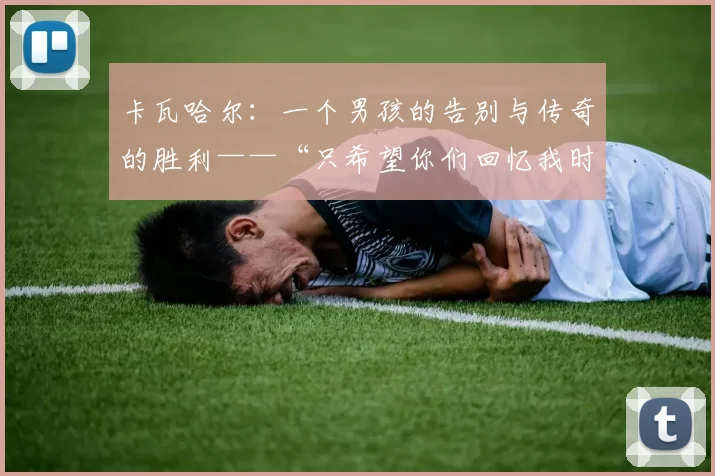 卡瓦哈尔：一个男孩的告别与传奇的胜利——“只希望你们回忆我时能感到骄傲”